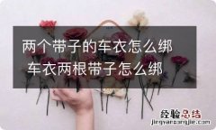 两个带子的车衣怎么绑 车衣两根带子怎么绑