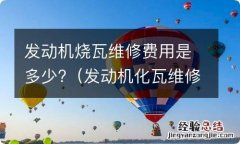 发动机化瓦维修费用 发动机烧瓦维修费用是多少?