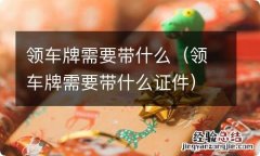 领车牌需要带什么证件 领车牌需要带什么