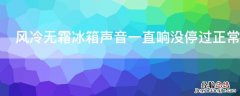 风冷无霜冰箱声音一直响没停过正常吗