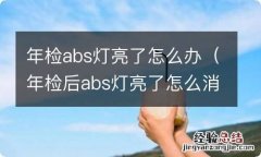 年检后abs灯亮了怎么消除 年检abs灯亮了怎么办