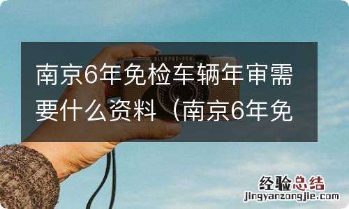南京6年免检车辆年审需要什么资料和手续 南京6年免检车辆年审需要什么资料
