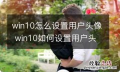 win10怎么设置用户头像 win10如何设置用户头像