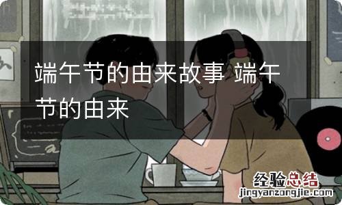 端午节的由来故事 端午节的由来