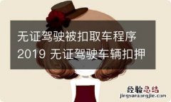 无证驾驶被扣取车程序2019 无证驾驶车辆扣押取车流程