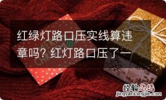 红绿灯路口压实线算违章吗? 红灯路口压了一点实线算违章吗