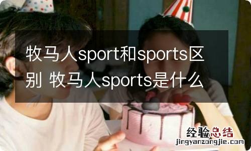 牧马人sport和sports区别 牧马人sports是什么