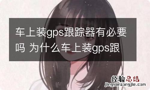 车上装gps跟踪器有必要吗 为什么车上装gps跟踪器