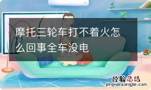 摩托三轮车打不着火怎么回事全车没电