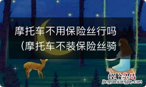 摩托车不装保险丝骑会怎么样 摩托车不用保险丝行吗