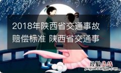 2018年陕西省交通事故赔偿标准 陕西省交通事故损害赔偿标准