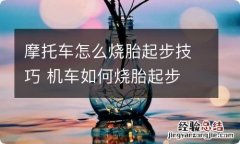 摩托车怎么烧胎起步技巧 机车如何烧胎起步