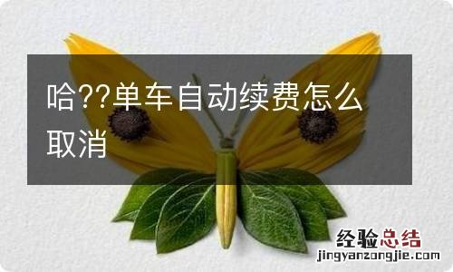 哈??单车自动续费怎么取消