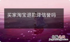 买家淘宝退款降信誉吗