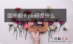 国外刷卡pin码是什么