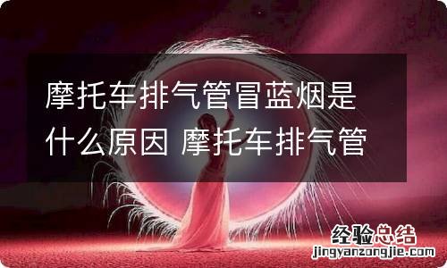 摩托车排气管冒蓝烟是什么原因 摩托车排气管冒蓝烟是什么原因造成的