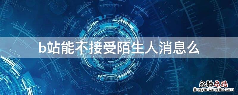 b站能不接受陌生人消息么