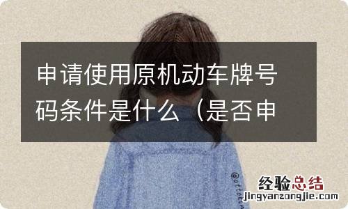 是否申领机动车号牌 申请使用原机动车牌号码条件是什么