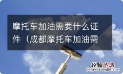 成都摩托车加油需要什么证件 摩托车加油需要什么证件