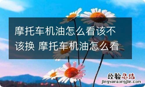 摩托车机油怎么看该不该换 摩托车机油怎么看要不要换