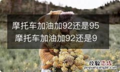 摩托车加油加92还是95 摩托车加油加92还是95混合