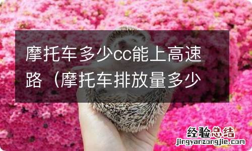 摩托车排放量多少cc可以上高速 摩托车多少cc能上高速路