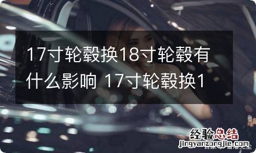 17寸轮毂换18寸轮毂有什么影响 17寸轮毂换18寸轮毂有什么影响电车吗