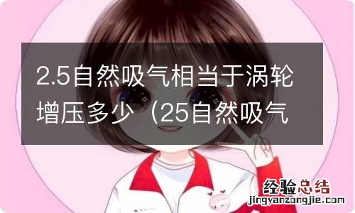 25自然吸气相当于涡轮增压多少 2.5自然吸气相当于涡轮增压多少