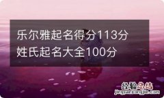 乐尔雅起名得分113分 姓氏起名大全100分