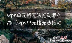 wps单元格无法拖动怎么办呢 wps单元格无法拖动怎么办