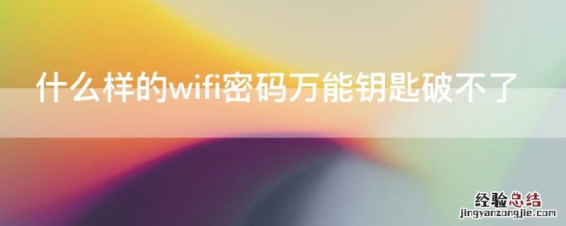 什么样的wifi密码万能钥匙破不了