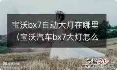 宝沃汽车bx7大灯怎么关闭 宝沃bx7自动大灯在哪里