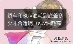 suv油耗高还是轿车油耗高 轿车和SUV油耗到底差多少才合适呢