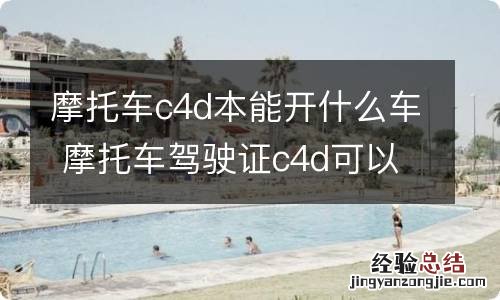 摩托车c4d本能开什么车 摩托车驾驶证c4d可以驾驶哪些车