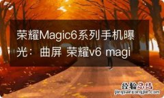 荣耀Magic6系列手机曝光：曲屏 荣耀v6 magic