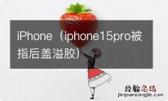 iphone15pro被指后盖溢胶 iPhone