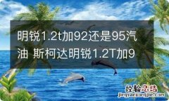 明锐1.2t加92还是95汽油 斯柯达明锐1.2T加92还是95号汽油