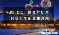 名图用20和30机油哪个比较好 名图用20还是30的机油