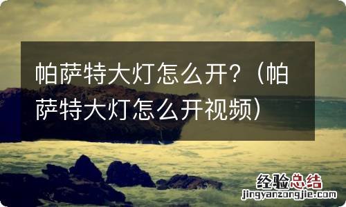 帕萨特大灯怎么开视频 帕萨特大灯怎么开?