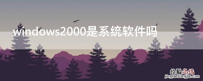 windows2000是系统软件吗 windows 2000是系统软件吗