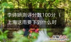 上海这雨要下到什么时候 李诗妍测评分数100分