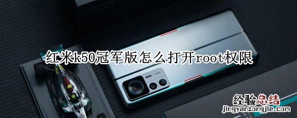 红米k30s至尊纪念版root权限怎么开启 红米k50冠军版怎么打开root权限