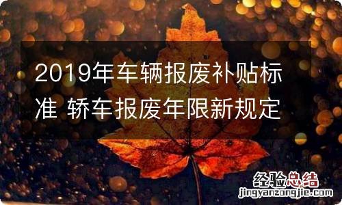 2019年车辆报废补贴标准 轿车报废年限新规定2019补贴