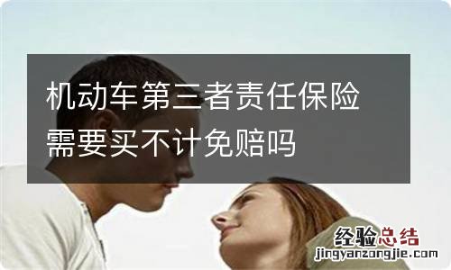 机动车第三者责任保险需要买不计免赔吗