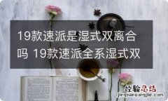 19款速派是湿式双离合吗 19款速派全系湿式双离合