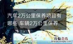 汽车2万公里保养项目有哪些 车辆2万公里保养项目有哪些