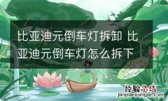 比亚迪元倒车灯拆卸 比亚迪元倒车灯怎么拆下来