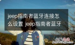 jeep指南者蓝牙连接怎么设置 jeep指南者蓝牙连接教程