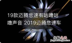 19款迈腾怠速有咕噜咕噜声音 2019迈腾怠速车内嗡嗡响