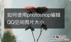 如何使用photoshop编辑QQ空间图片大小